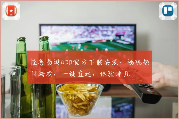 怪兽易游app官方下载安装，畅玩热门游戏，一键直达，体验非凡
