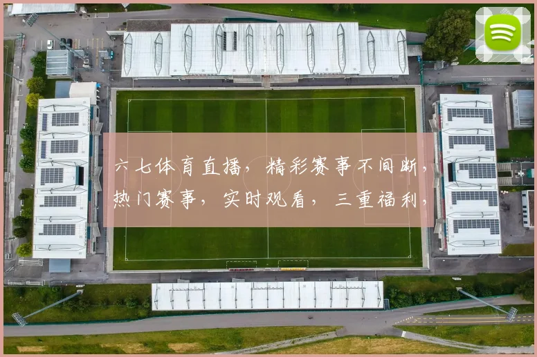 六七体育直播，精彩赛事不间断，热门赛事，实时观看，三重福利，不容错过，精彩不断