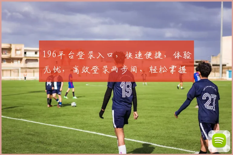 196平台登录入口，快速便捷，体验无忧，高效登录两步间，轻松掌握