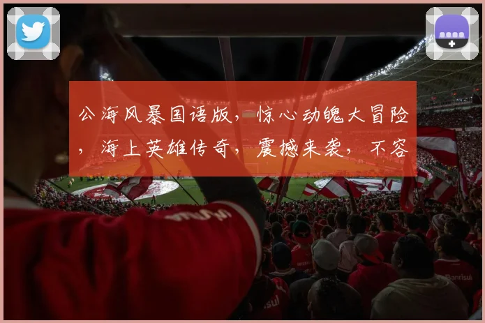 公海风暴国语版，惊心动魄大冒险，海上英雄传奇，震撼来袭，不容错过
