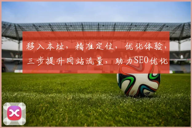 移入本址，精准定位，优化体验，三步提升网站流量，助力SEO优化