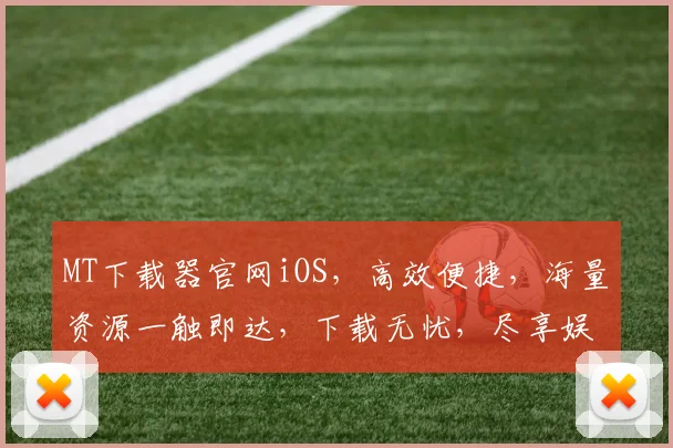 MT下载器官网iOS，高效便捷，海量资源一触即达，下载无忧，尽享娱乐。