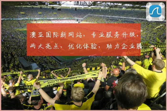 澳亚国际新网站，专业服务升级，两大亮点，优化体验，助力企业腾飞，值得期待