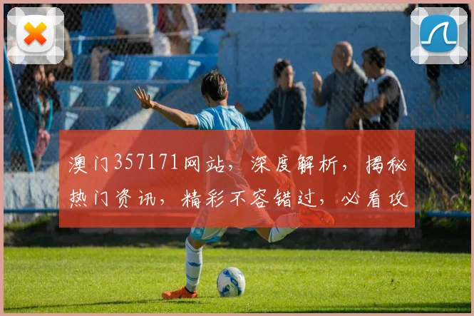 澳门357171网站，深度解析，揭秘热门资讯，精彩不容错过，必看攻略
