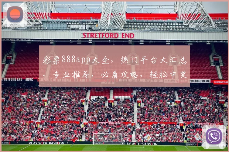 彩票888app大全，热门平台大汇总，专业推荐，必看攻略，轻松中奖