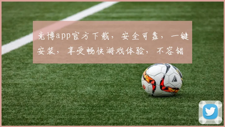 竞博app官方下载，安全可靠，一键安装，享受畅快游戏体验，不容错过，速来下载