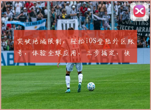 突破地域限制，轻松iOS登陆外区账号，体验全球应用，三步搞定，快来尝试